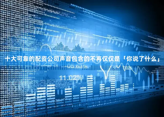 十大可靠的配资公司声音包含的不再仅仅是「你说了什么」
