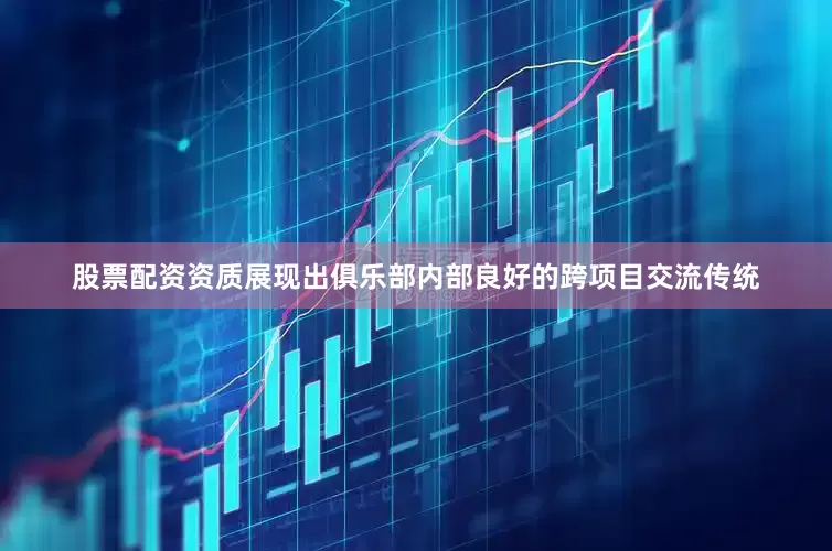 股票配资资质展现出俱乐部内部良好的跨项目交流传统