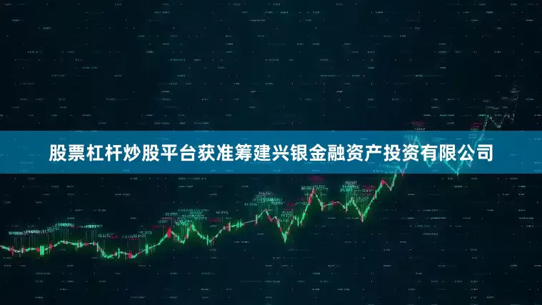 股票杠杆炒股平台获准筹建兴银金融资产投资有限公司