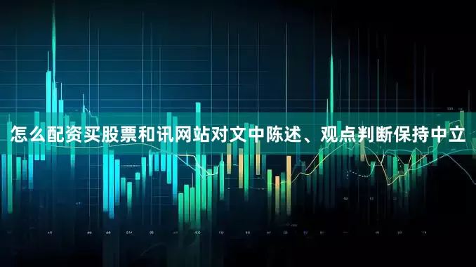 怎么配资买股票和讯网站对文中陈述、观点判断保持中立