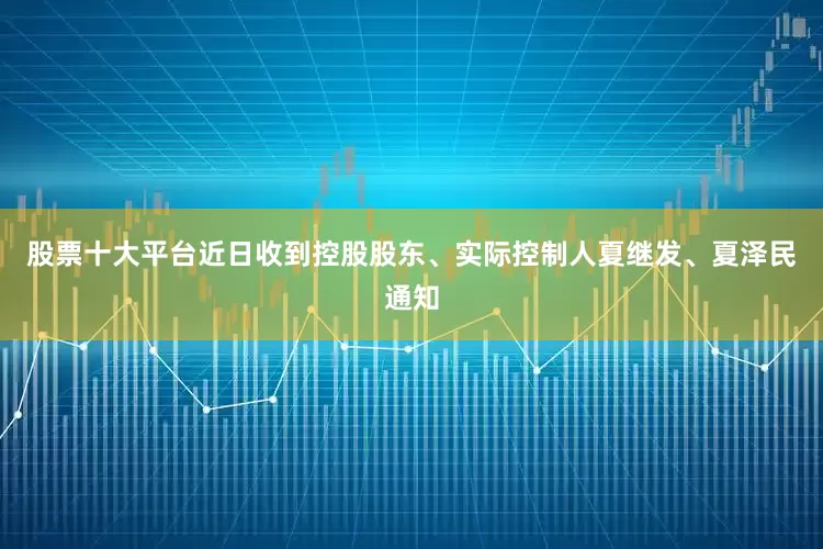 股票十大平台近日收到控股股东、实际控制人夏继发、夏泽民通知