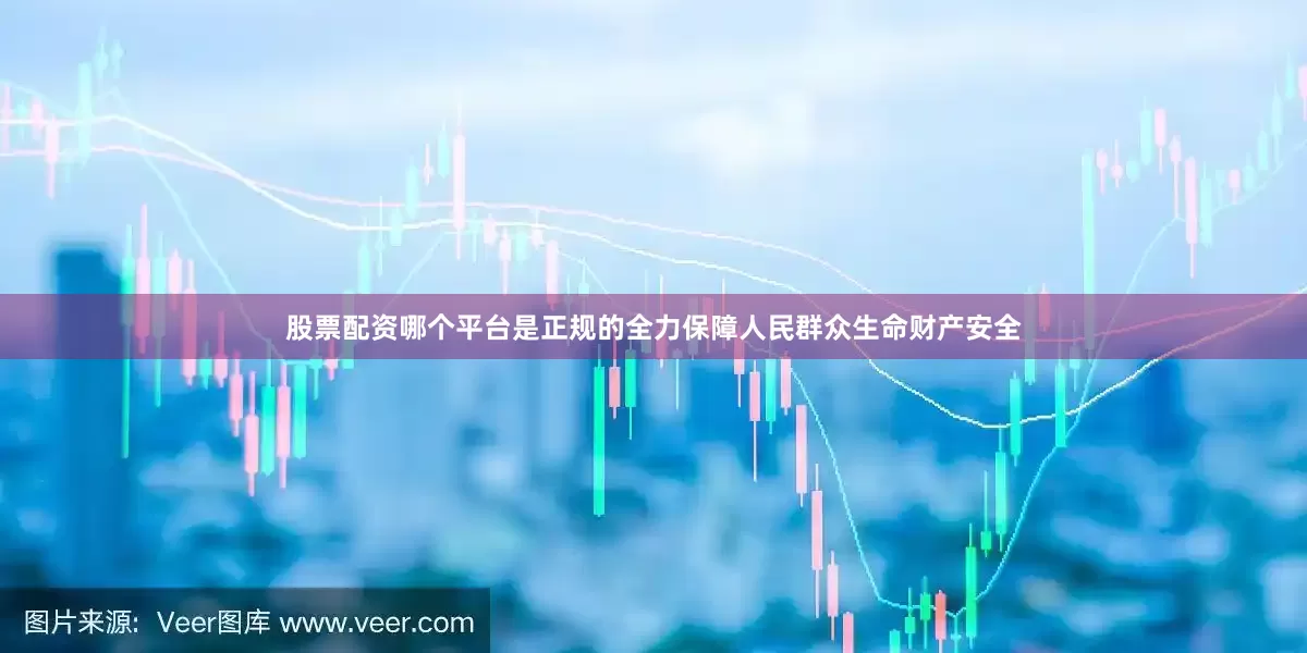 股票配资哪个平台是正规的全力保障人民群众生命财产安全