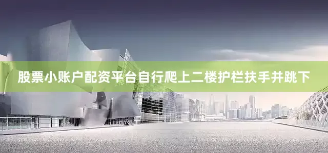 股票小账户配资平台自行爬上二楼护栏扶手并跳下