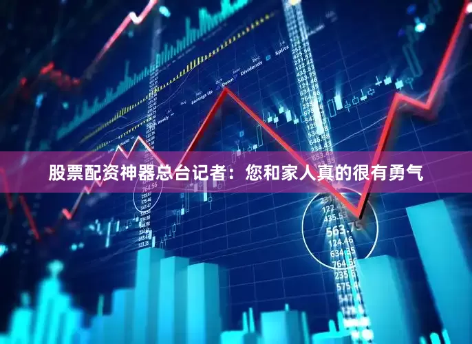 股票配资神器总台记者：您和家人真的很有勇气