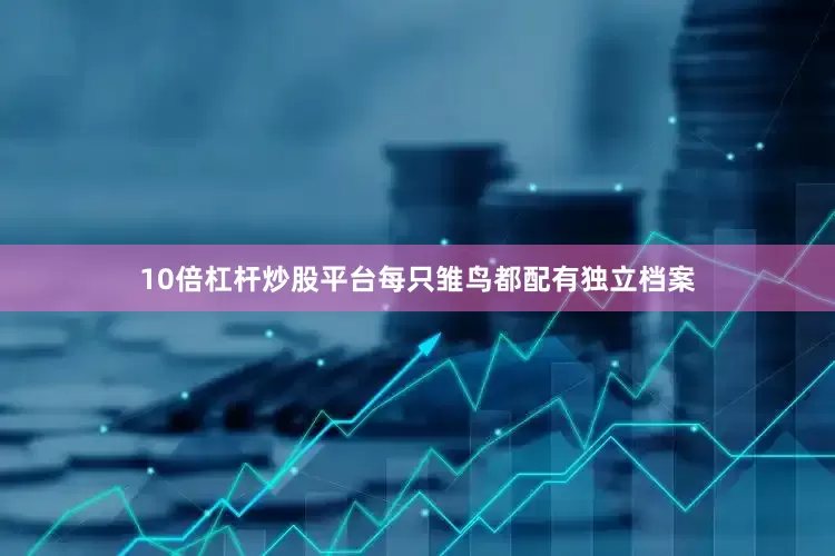 10倍杠杆炒股平台每只雏鸟都配有独立档案