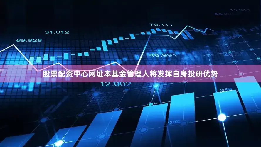 股票配资中心网址本基金管理人将发挥自身投研优势