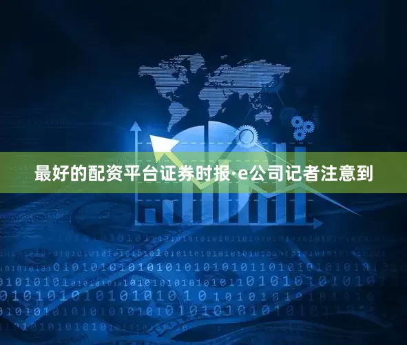最好的配资平台证券时报·e公司记者注意到