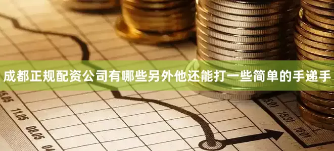 成都正规配资公司有哪些另外他还能打一些简单的手递手