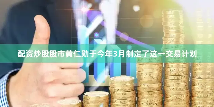 配资炒股股市　　黄仁勋于今年3月制定了这一交易计划