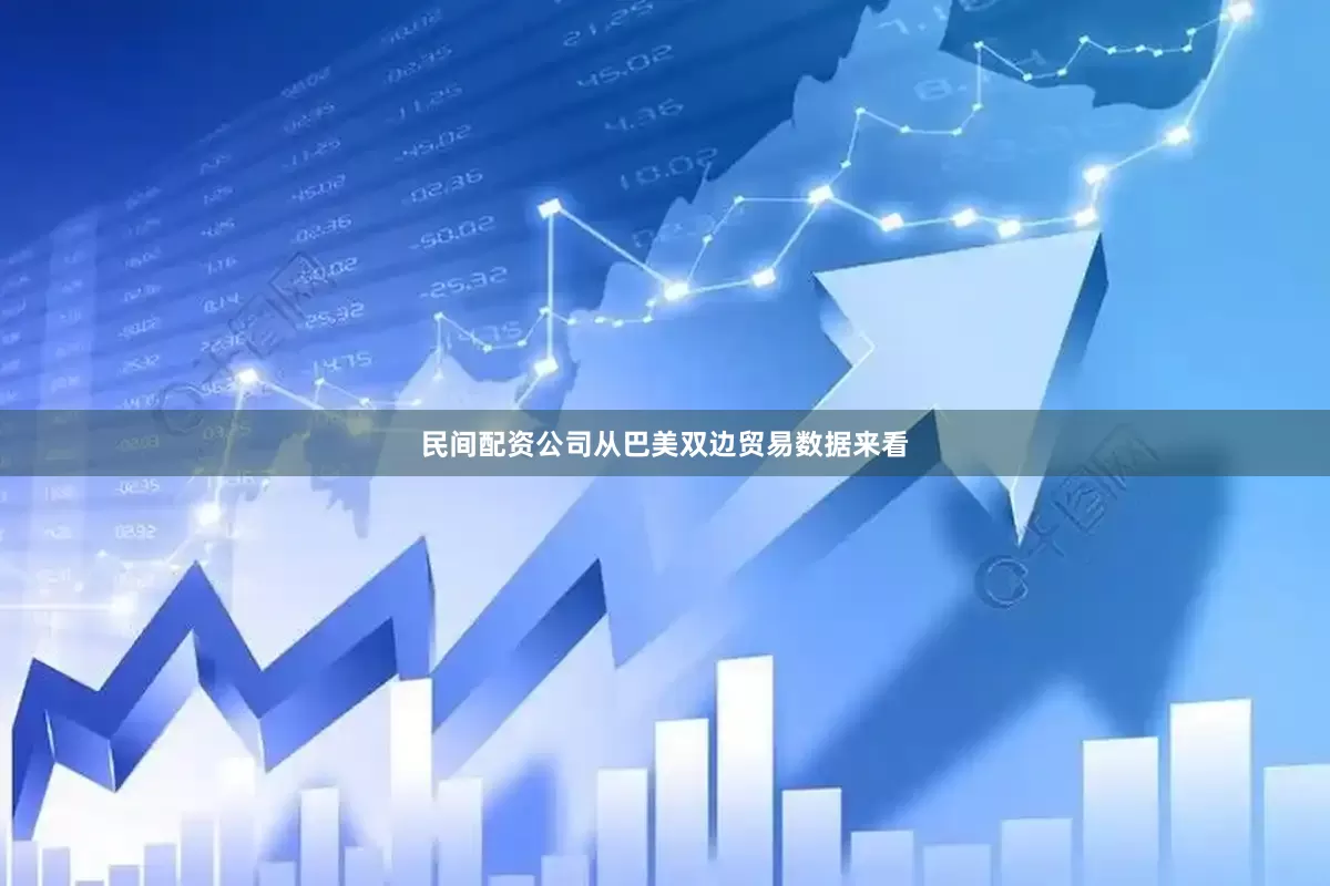民间配资公司从巴美双边贸易数据来看