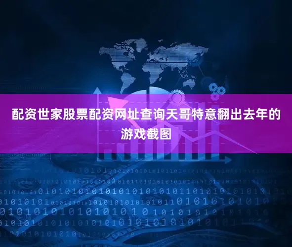 配资世家股票配资网址查询天哥特意翻出去年的游戏截图
