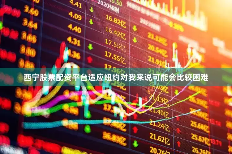西宁股票配资平台适应纽约对我来说可能会比较困难