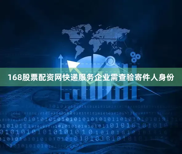 168股票配资网快递服务企业需查验寄件人身份