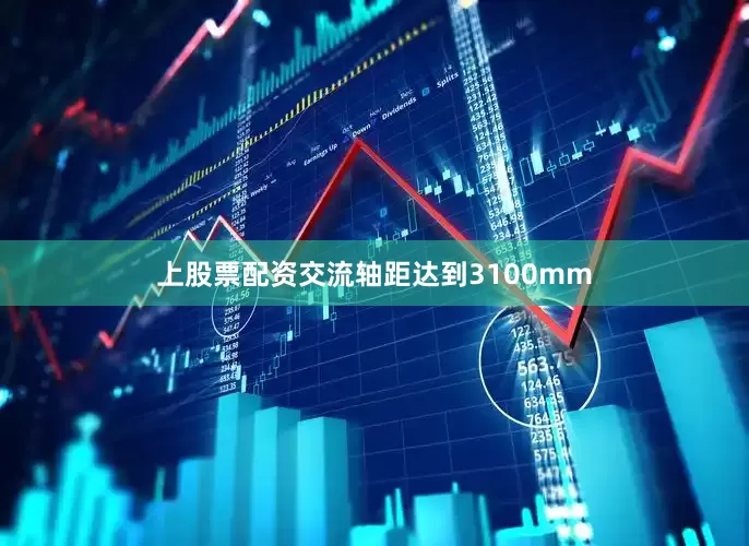 上股票配资交流轴距达到3100mm