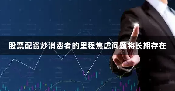 股票配资炒消费者的里程焦虑问题将长期存在