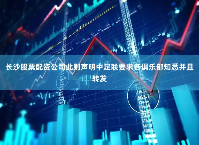 长沙股票配资公司此则声明中足联要求各俱乐部知悉并且转发