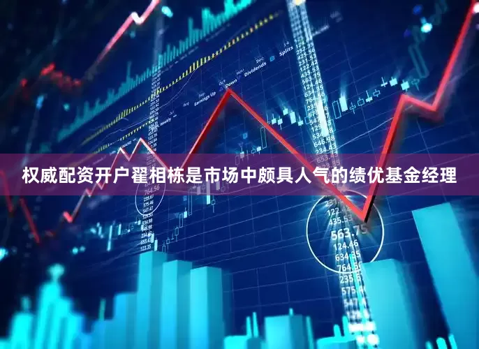 权威配资开户翟相栋是市场中颇具人气的绩优基金经理