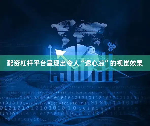 配资杠杆平台呈现出令人“透心凉”的视觉效果