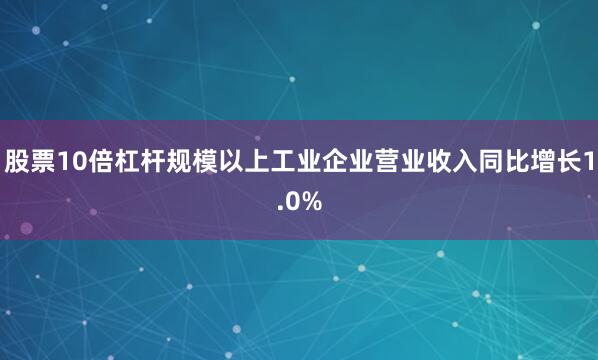 股票10倍杠杆规模以上工业企业营业收入同比增长1.0%