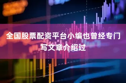 全国股票配资平台小编也曾经专门写文章介绍过