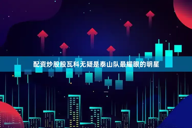 配资炒股股瓦科无疑是泰山队最耀眼的明星