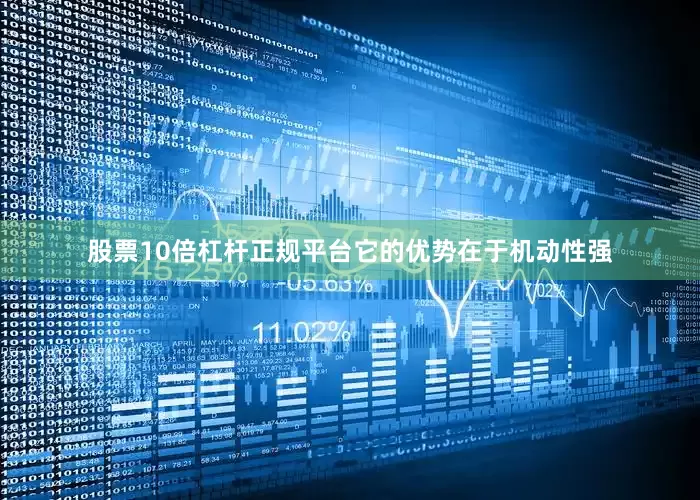 股票10倍杠杆正规平台它的优势在于机动性强