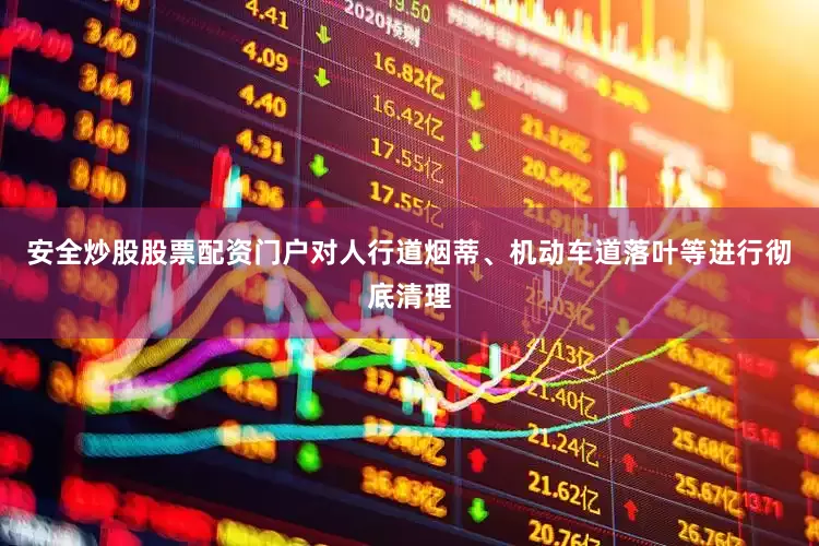 安全炒股股票配资门户对人行道烟蒂、机动车道落叶等进行彻底清理