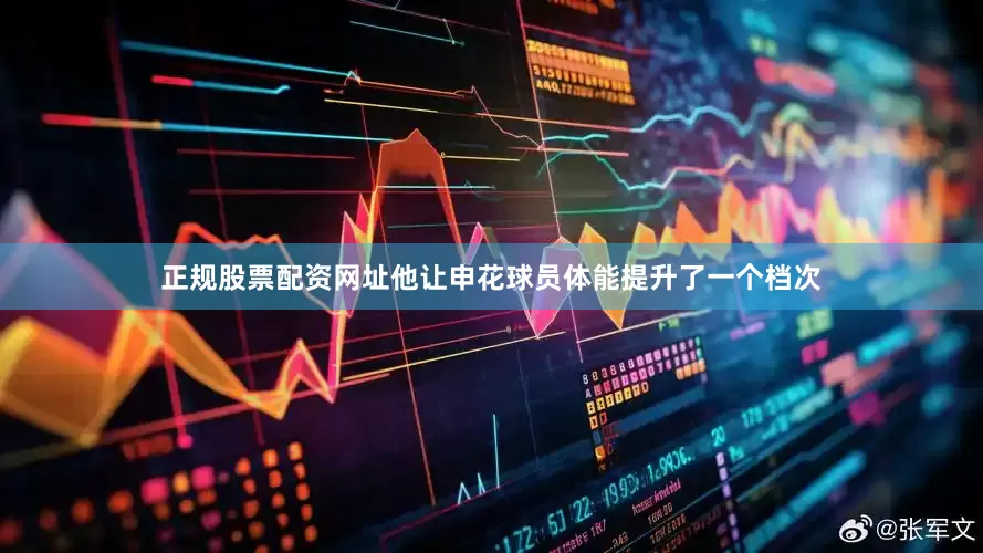 正规股票配资网址他让申花球员体能提升了一个档次