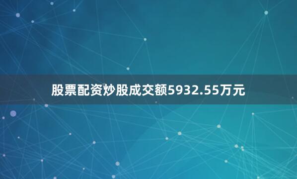股票配资炒股成交额5932.55万元