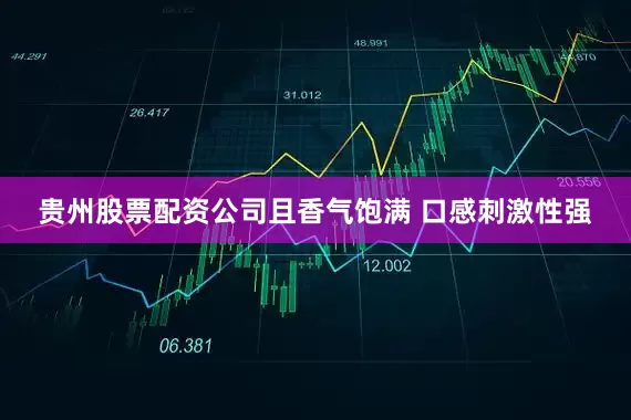 贵州股票配资公司且香气饱满 口感刺激性强