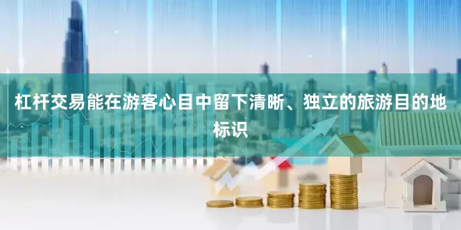 杠杆交易能在游客心目中留下清晰、独立的旅游目的地标识