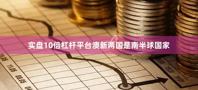实盘10倍杠杆平台澳新两国是南半球国家