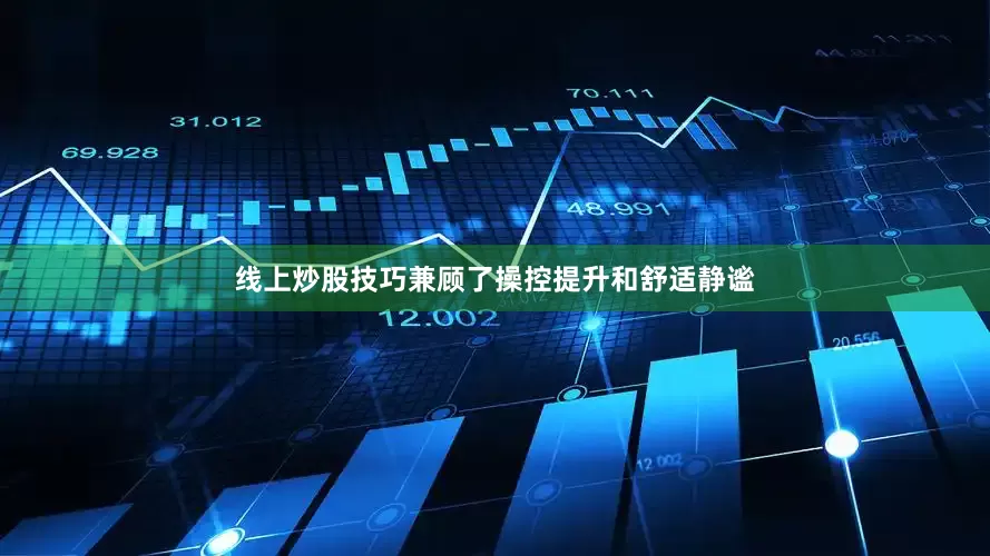 线上炒股技巧兼顾了操控提升和舒适静谧