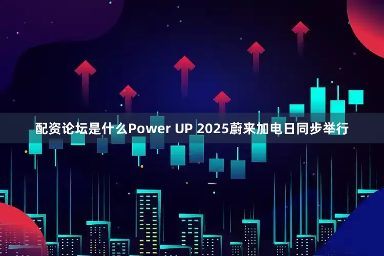 配资论坛是什么Power UP 2025蔚来加电日同步举行